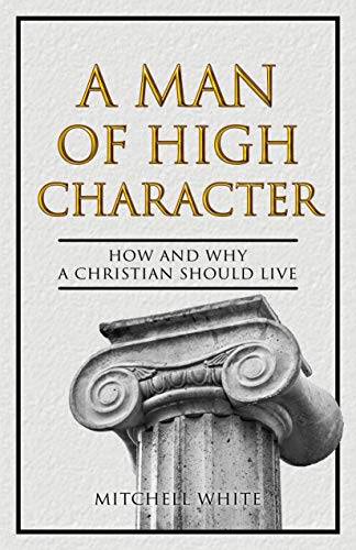 A Man of High Character: How and Why a Christian Should Live