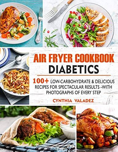 AIR FRYER COOKBOOK DIABETICS: 100+ LOW-CARBOHYDRATE & DELICIOUS RECIPES FOR SPECTACULAR RESULTS -- WITH PHOTOGRAPHS OF EVERY STEP