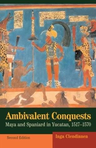 Ambivalent Conquests: Maya & Spaniard in Yucatan 1517-70