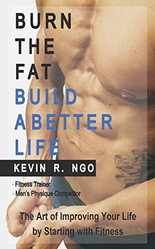 BURN THE FAT BUILD A BETTER LIFE: The Art of Improving Your Life by Starting with Fitness