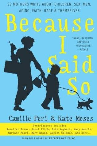 Because I Said So: 33 Mothers Write About Children, Sex, Men, Aging, Faith, Race, and Themselves