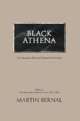 Black Athena: Afroasiatic Roots of Classical Civilization, Vol. 1: The Fabrication of Ancient Greece, 1785-1985