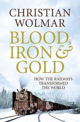 Blood, Iron And Gold: How The Railways Transformed The World