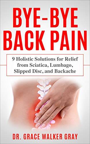Bye-Bye Back Pain: 9 Holistic Solutions for Relief from Sciatica, Lumbago, Slipped Disc, and Backache