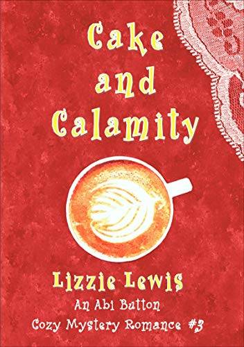 Cake and Calamity: An Abi Button Cozy Mystery Romance #3
