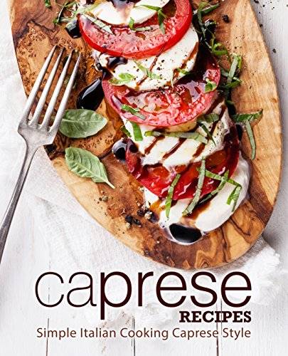 Caprese Recipes: Simple Italian Cooking Caprese Style