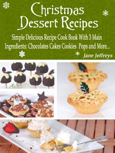 Christmas Dessert Recipes: Simple Delicious Recipe Cook Book With 3 Main Ingredients Chocolate Cakes Cookies Pops and More.