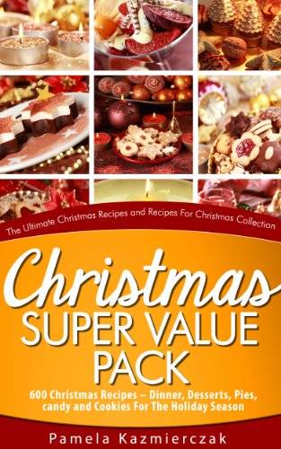 Christmas Super Value Pack – 600 Christmas Recipes – Dinners, Desserts, Pies, Candy and Cookies For The Holiday Season