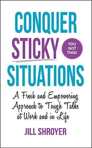 Conquer Sticky Situations: A Fresh and Empowering Approach to Tough Talks at Work and in Life