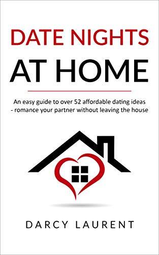 Date Nights at Home: An easy guide to over 52 affordable dating ideas - romance your partner without leaving the house