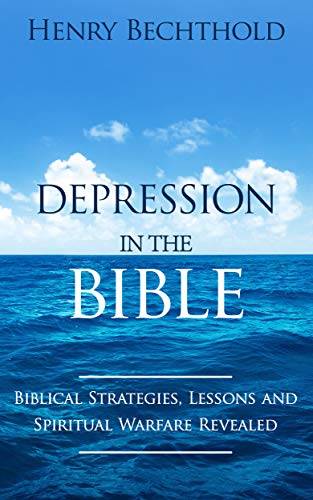 Depression in the Bible: The Biblical Strategies, Lessons and Spiritual Warfare Revealed