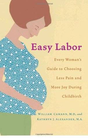 Easy Labor: Every Woman's Guide to Choosing Less Pain and More Joy During Childbirth