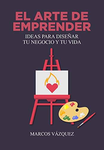 El Arte de Emprender: Ideas para diseñar tu negocio y tu vida (Spanish Edition)