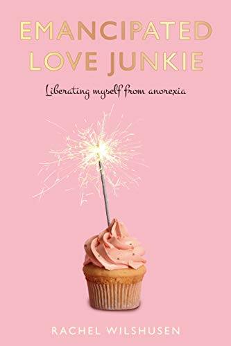 Emancipated Love Junkie: Liberating Myself From Anorexia-An Eating Disorder Memoir