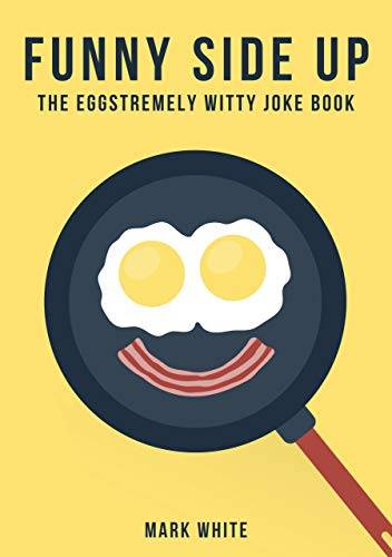 Funny Side Up: The Eggstremely Witty Joke Book
