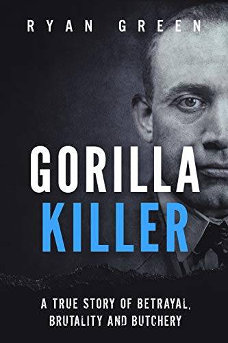 Gorilla Killer: A True Story of Betrayal, Brutality and Butchery (Ryan Green's True Crime)