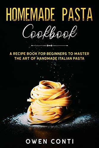 Homemade Pasta Cookbook: A Recipe Book for Beginners to Master the Art of Handmade Italian Pasta