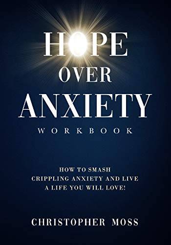Hope over Anxiety Workbook: How to smash crippling anxiety and live the life you will love!
