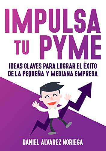 IMPULSA TU PYME: Ideas claves para lograr el éxito de la pequeña y mediana empresa (Spanish Edition)