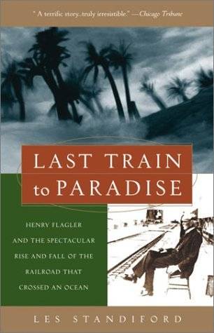 Last Train to Paradise: Henry Flagler and the Spectacular Rise and Fall of the Railroad that Crossed an Ocean