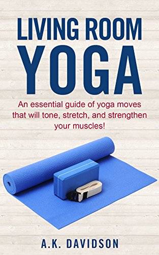Living Room Yoga: An essential guide of yoga moves that will tone, stretch, and strengthen your muscles!
