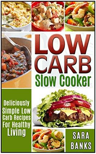 Low Carb Slow Cooker: Deliciously Simple Low Carb Recipes For Healthy Living
