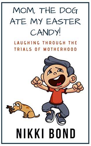 Mom, the Dog Ate My Easter Candy!: Laughing Through the Trials of Motherhood