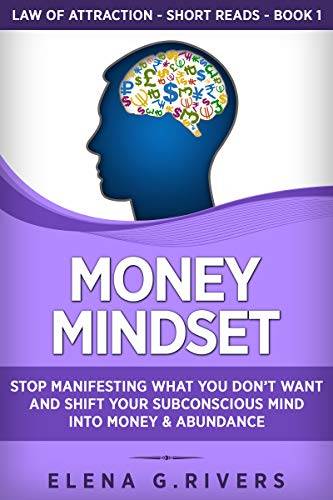 Money Mindset: Stop Manifesting What You Don’t Want and Shift Your Subconscious Mind into Money & Abundance