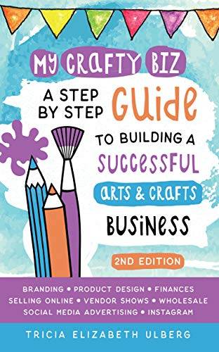 My Crafty Biz: A Step-by-Step Guide to Building a Successful Arts and Crafts Business