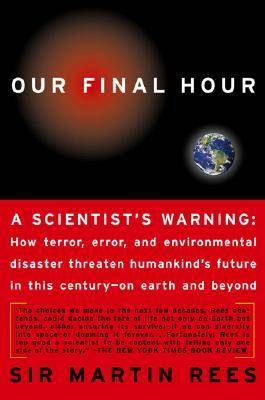 Our Final Hour: A Scientist's warning - How Terror, Error, and Environmental Disaster Threaten Humankind's Future in This Century — On Earth and Beyond