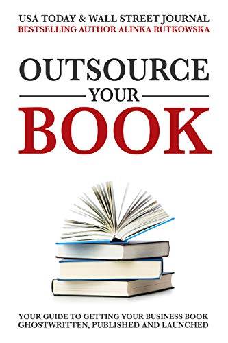 Outsource Your Book: Your Guide to Getting Your Business Book Ghostwritten, Published and Launched