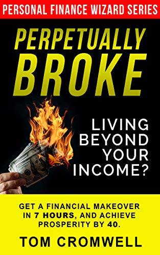 Perpetually broke - living beyond your income: Get a Financial Makeover in 7 hours Achieve Prosperity by 40