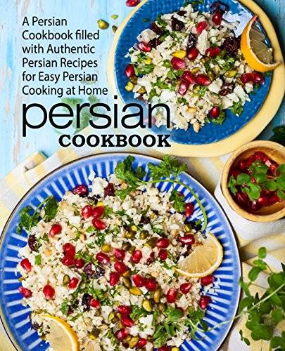 Persian Cookbook: A Persian Cookbook Filled with Authentic Persian Recipes for Easy Persian Cooking at Home