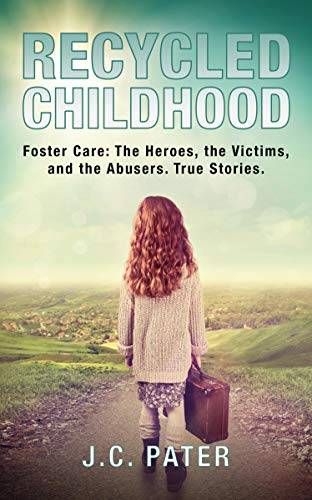 Recycled Childhood: Foster Care: The Heroes, the Victims, and the Abusers. True Stories.