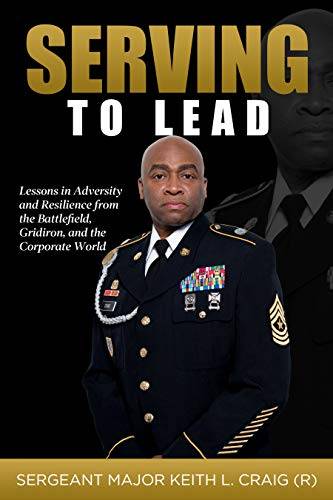Serving To Lead: Lessons in Adversity and Resilience from the Battlefield, Gridiron, and the Corporate World