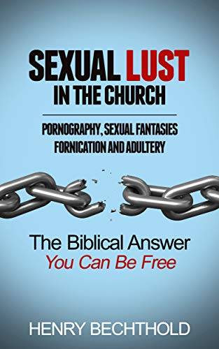 Sexual Lust in the Church, Pornography, Sexual Fantasies, Fornication and Adultery: The Biblical Answer—You Can be Free