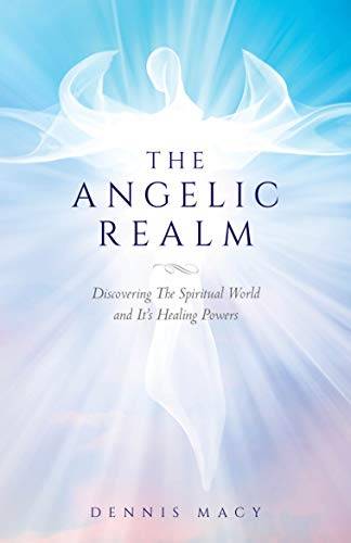 The Angelic Realm: Discovering The Spiritual World and It's Healing Powers