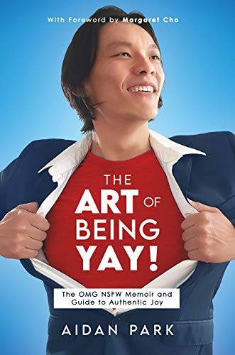 The Art of Being Yay: The OMG NSFW Memoir and Guide to Authentic Joy