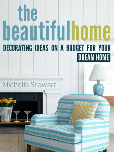 The Beautiful Home: Decorating Ideas on a Budget for Your Dream Home