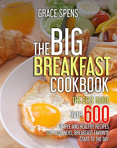 The Big Breakfast Cookbook: The best guide, OVER 600 Simple and Healthy recipes for beginners,breakfast favorite start to the day.