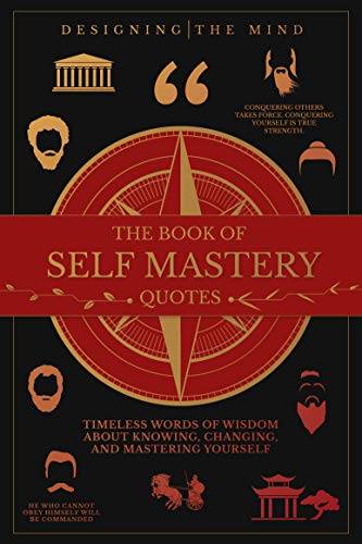 The Book of Self Mastery Quotes: Timeless Words of Wisdom About Knowing, Changing, and Mastering Yourself