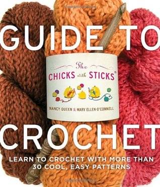 The Chicks with Sticks Guide to Crochet: Learn to Crochet with More Than Thirty Cool, Easy Patterns