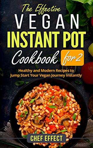 The Effective Vegan Instant Pot Cookbook for 2: Healthy and Modern Recipes to Jump Start Your Vegan Journey Instantly