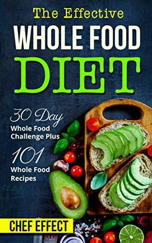 The Effective Whole Food Diet: 30 Day Whole Food Challenge Plus 101 Whole Food Recipes