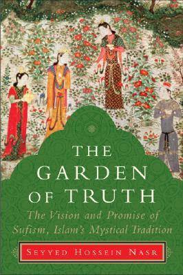 The Garden of Truth: The Vision and Promise of Sufism, Islam's Mystical Tradition