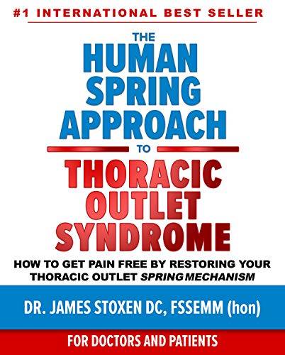 The Human Spring Approach to Thoracic Outlet Syndrome : How to Get Pain Free by Restoring Your Thoracic Outlet Spring Mechanism
