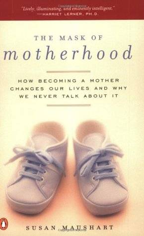 The Mask of Motherhood: How Becoming a Mother Changes Our Lives and Why We Never Talk About It