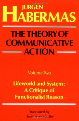 The Theory of Communicative Action, Vol 2: Lifeworld & System: A Critique of Functionalist Reason