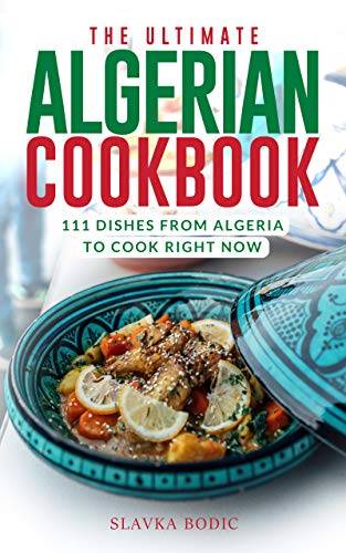 The Ultimate Algerian Cookbook: 111 Dishes From Algeria To Cook Right Now