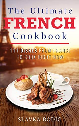 The Ultimate French Cookbook: 111 Dishes From France To Cook Right Now